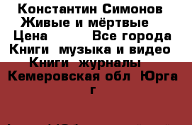 Константин Симонов “Живые и мёртвые“ › Цена ­ 100 - Все города Книги, музыка и видео » Книги, журналы   . Кемеровская обл.,Юрга г.